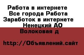 Работа в интернете  - Все города Работа » Заработок в интернете   . Ненецкий АО,Волоковая д.